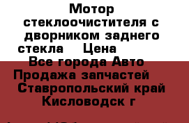 Мотор стеклоочистителя с дворником заднего стекла. › Цена ­ 1 000 - Все города Авто » Продажа запчастей   . Ставропольский край,Кисловодск г.